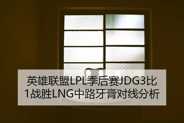 英雄联盟LPL季后赛JDG3比1战胜LNG中路牙膏对线分析
